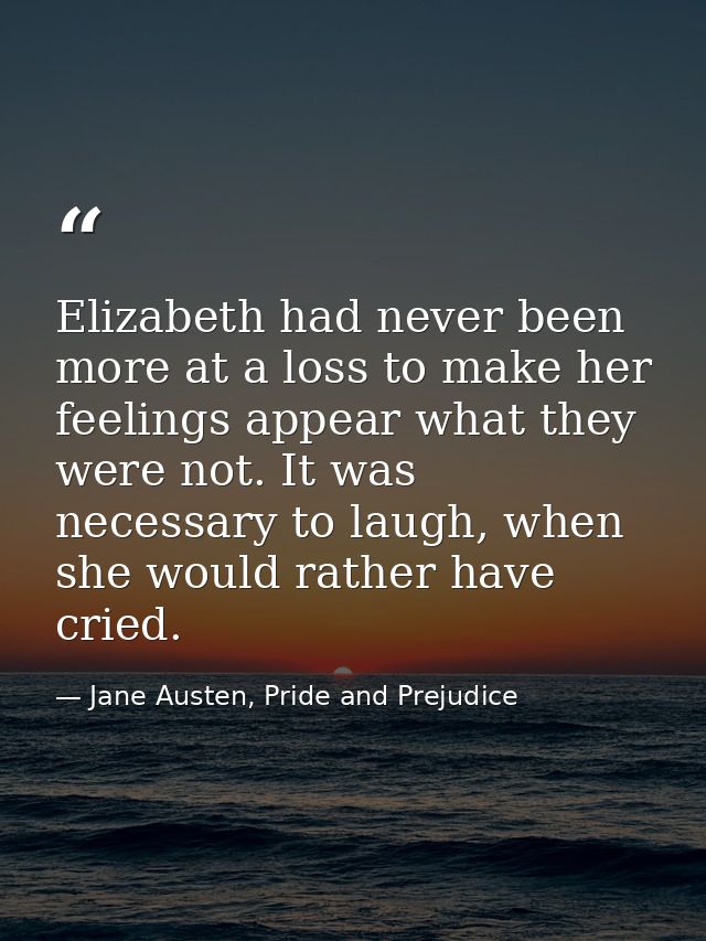 Elizabeth had never been more at a loss to make her feelings appear what they were not. It was necessary to laugh, when  — Jane Austen, Pride and Prejudice