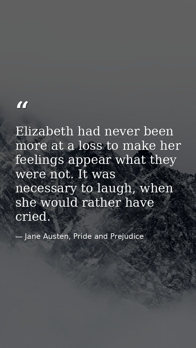 Elizabeth had never been more at a loss to make her feelings appear what they were not. It was necessary to laugh, when  — Jane Austen, Pride and Prejudice