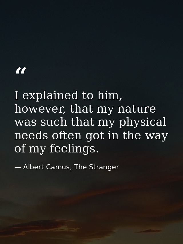 I explained to him, however, that my nature was such that my physical needs often got in the way of my feelings. — Albert Camus, The Stranger