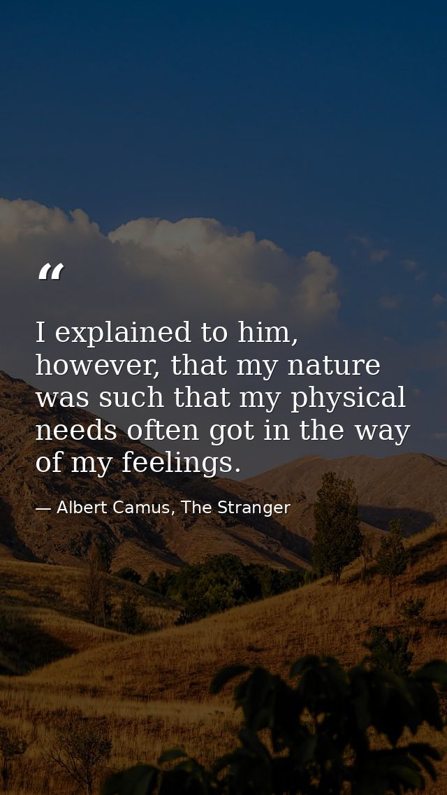 I explained to him, however, that my nature was such that my physical needs often got in the way of my feelings. — Albert Camus, The Stranger