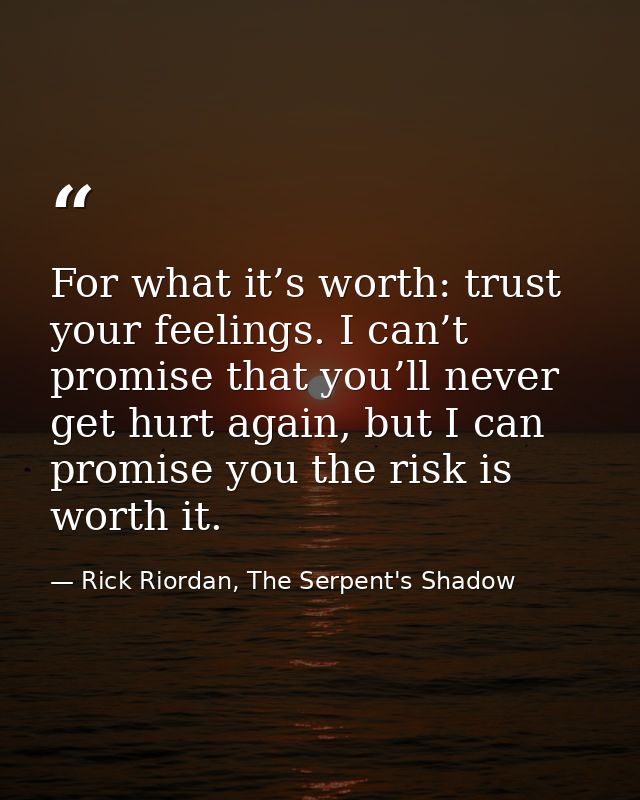 For what it’s worth: trust your feelings. I can’t promise that you’ll never get hurt again, but I can promise you the ri — Rick Riordan, The Serpent's Shadow