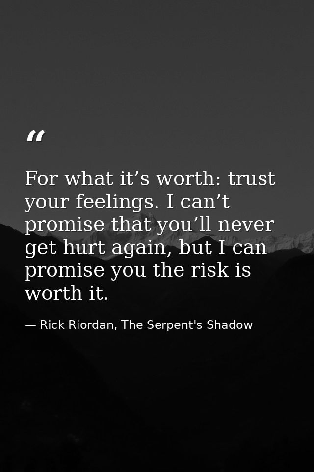 For what it’s worth: trust your feelings. I can’t promise that you’ll never get hurt again, but I can promise you the ri — Rick Riordan, The Serpent's Shadow
