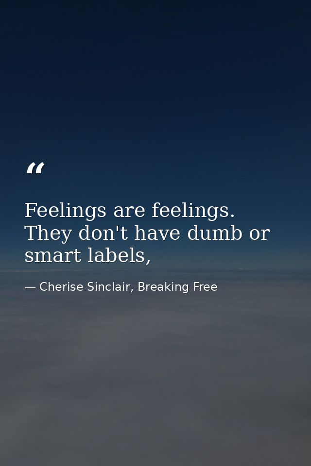 Feelings are feelings. They don't have dumb or smart labels, — Cherise Sinclair, Breaking Free