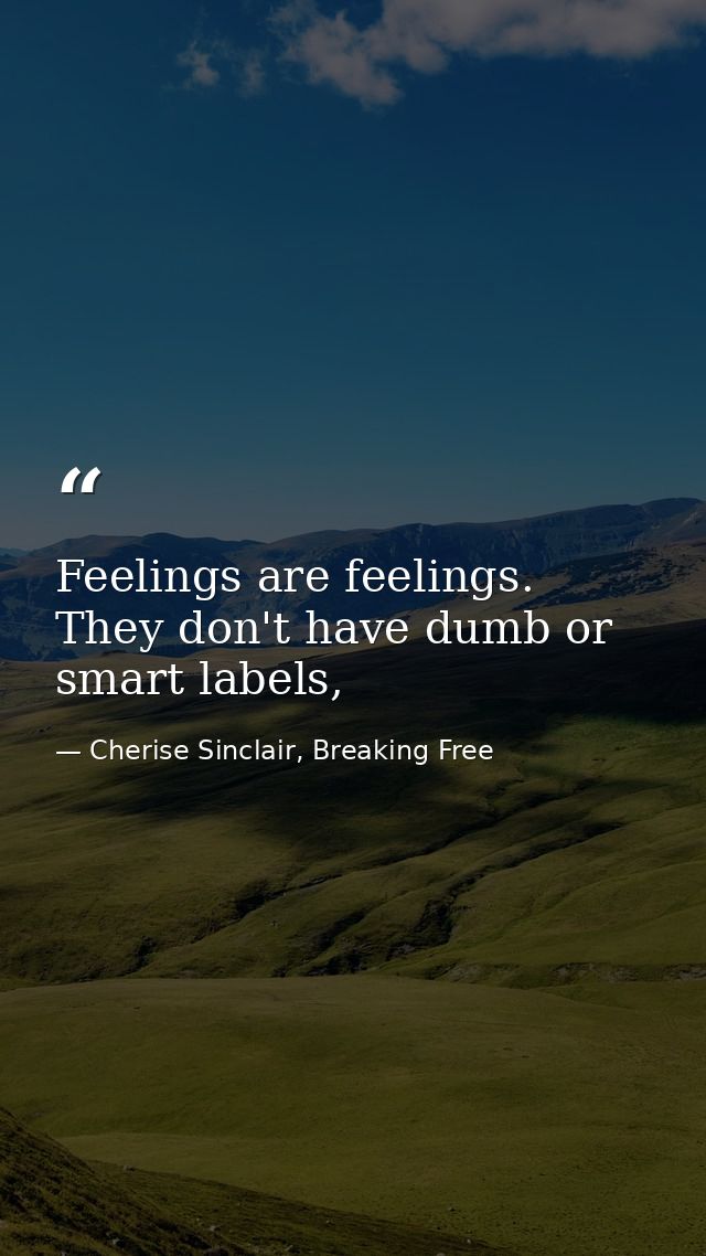 Feelings are feelings. They don't have dumb or smart labels, — Cherise Sinclair, Breaking Free