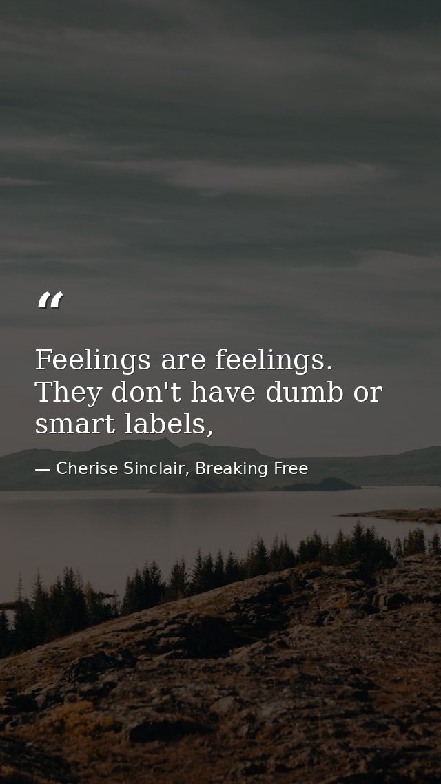 Feelings are feelings. They don't have dumb or smart labels, — Cherise Sinclair, Breaking Free