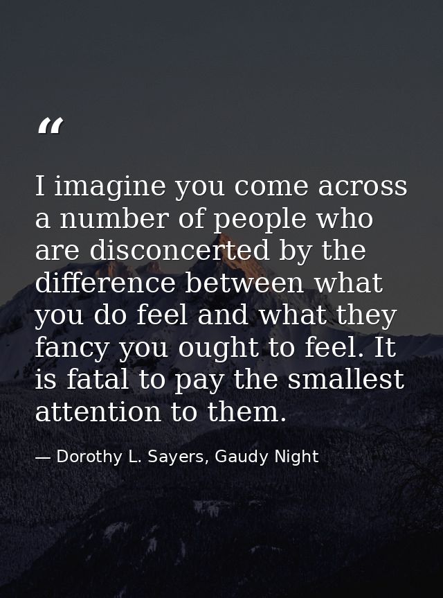 I imagine you come across a number of people who are disconcerted by the difference between what you do feel and what th — Dorothy L. Sayers, Gaudy Night