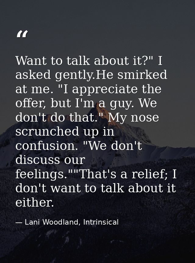 Want to talk about it?" I asked gently.He smirked at me. "I appreciate the offer, but I'm a guy. We don't do that." My n — Lani Woodland, Intrinsical