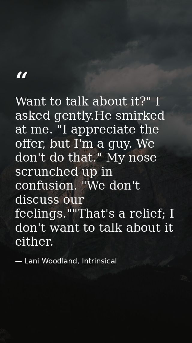 Want to talk about it?" I asked gently.He smirked at me. "I appreciate the offer, but I'm a guy. We don't do that." My n — Lani Woodland, Intrinsical