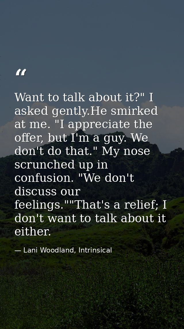 Want to talk about it?" I asked gently.He smirked at me. "I appreciate the offer, but I'm a guy. We don't do that." My n — Lani Woodland, Intrinsical