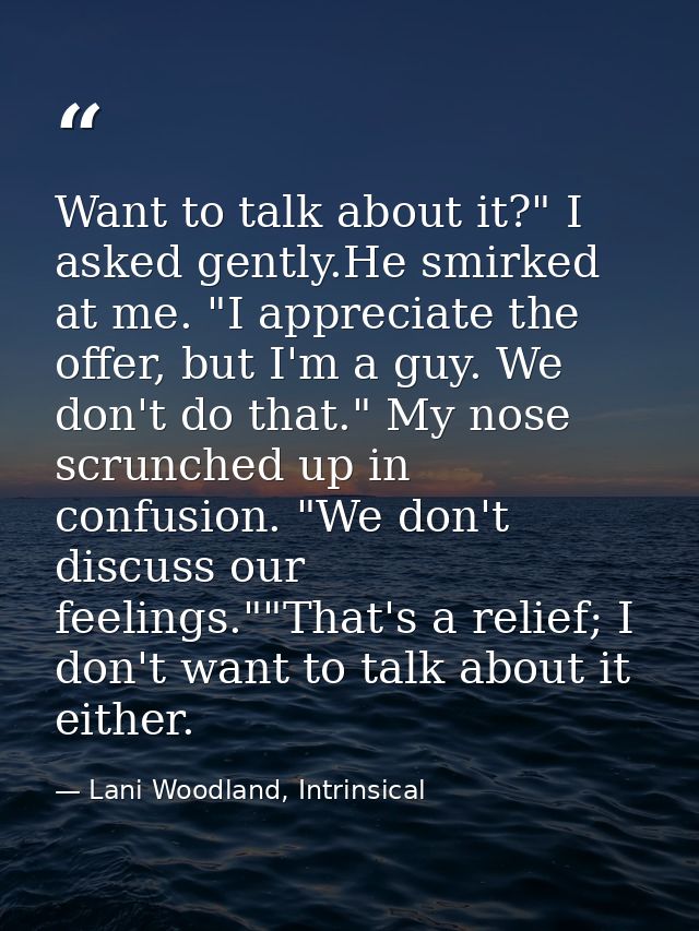 Want to talk about it?" I asked gently.He smirked at me. "I appreciate the offer, but I'm a guy. We don't do that." My n — Lani Woodland, Intrinsical