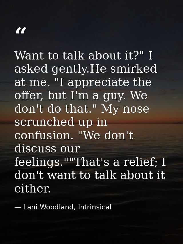 Want to talk about it?" I asked gently.He smirked at me. "I appreciate the offer, but I'm a guy. We don't do that." My n — Lani Woodland, Intrinsical