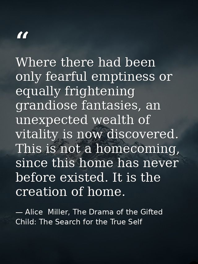 Where there had been only fearful emptiness or equally frightening grandiose fan­tasies, an unexpected wealth of vitalit — Alice  Miller, The Drama of the Gifted Child: The Search for the True Self