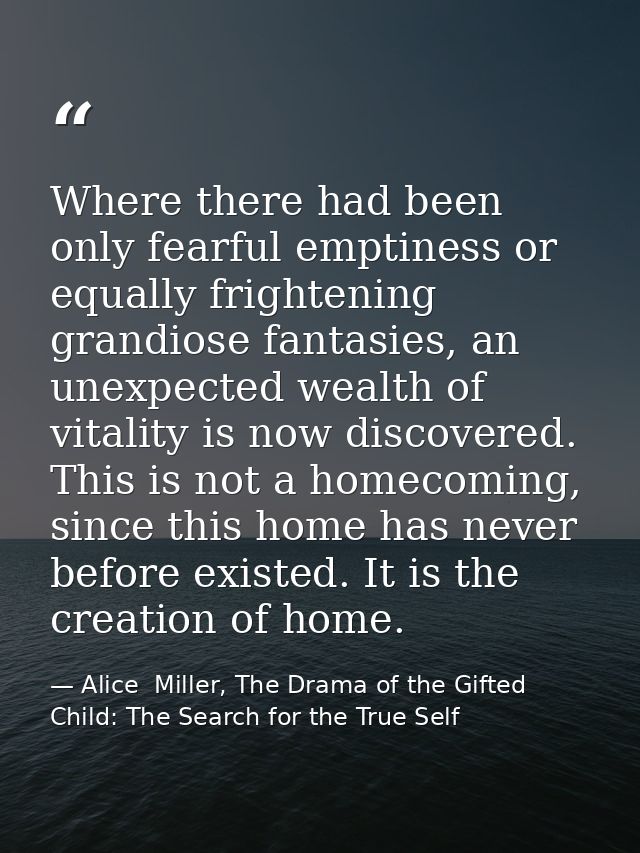 Where there had been only fearful emptiness or equally frightening grandiose fan­tasies, an unexpected wealth of vitalit — Alice  Miller, The Drama of the Gifted Child: The Search for the True Self