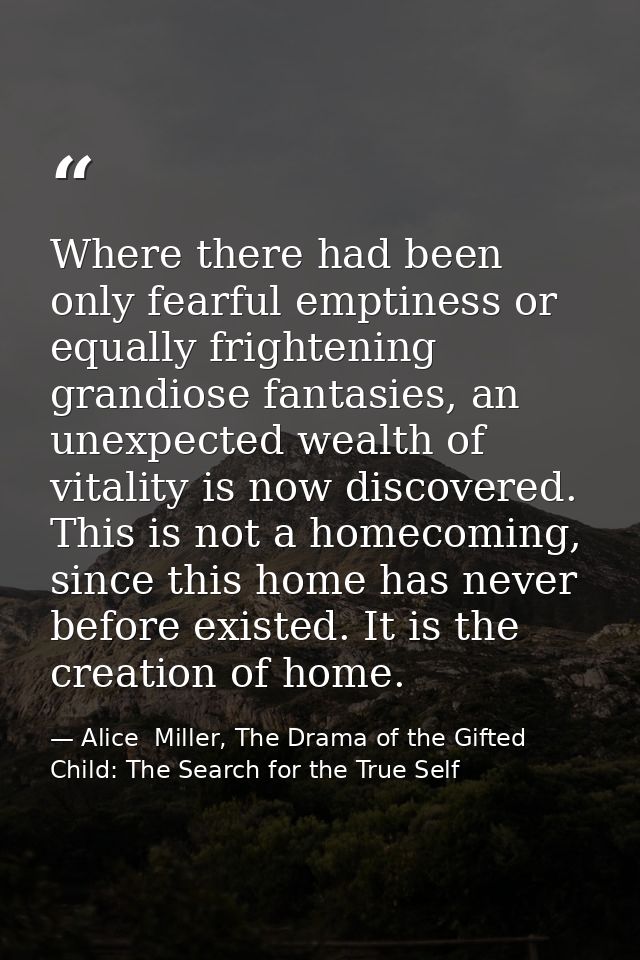 Where there had been only fearful emptiness or equally frightening grandiose fan­tasies, an unexpected wealth of vitalit — Alice  Miller, The Drama of the Gifted Child: The Search for the True Self