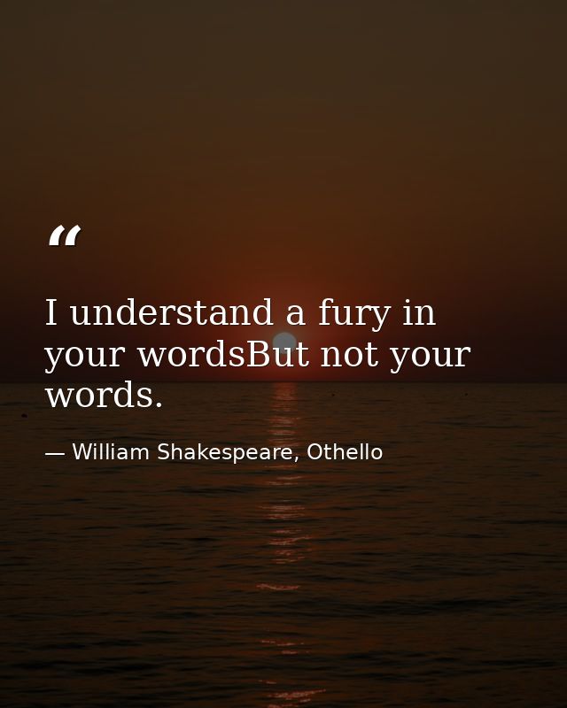 I understand a fury in your wordsBut not your words. — William Shakespeare, Othello