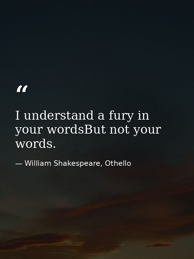 I understand a fury in your wordsBut not your words. — William Shakespeare, Othello
