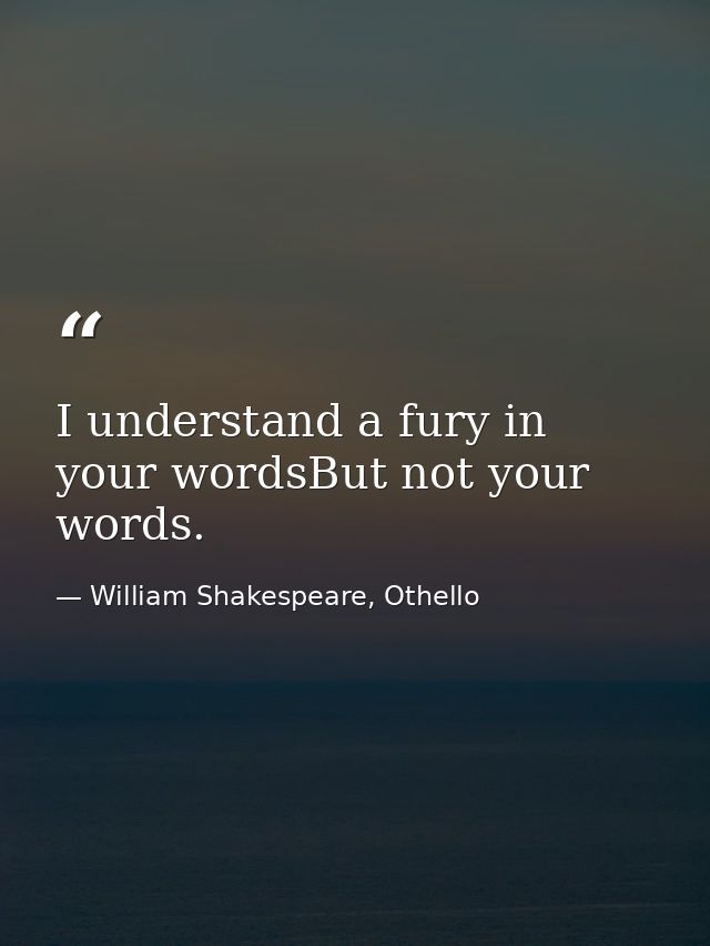 I understand a fury in your wordsBut not your words. — William Shakespeare, Othello