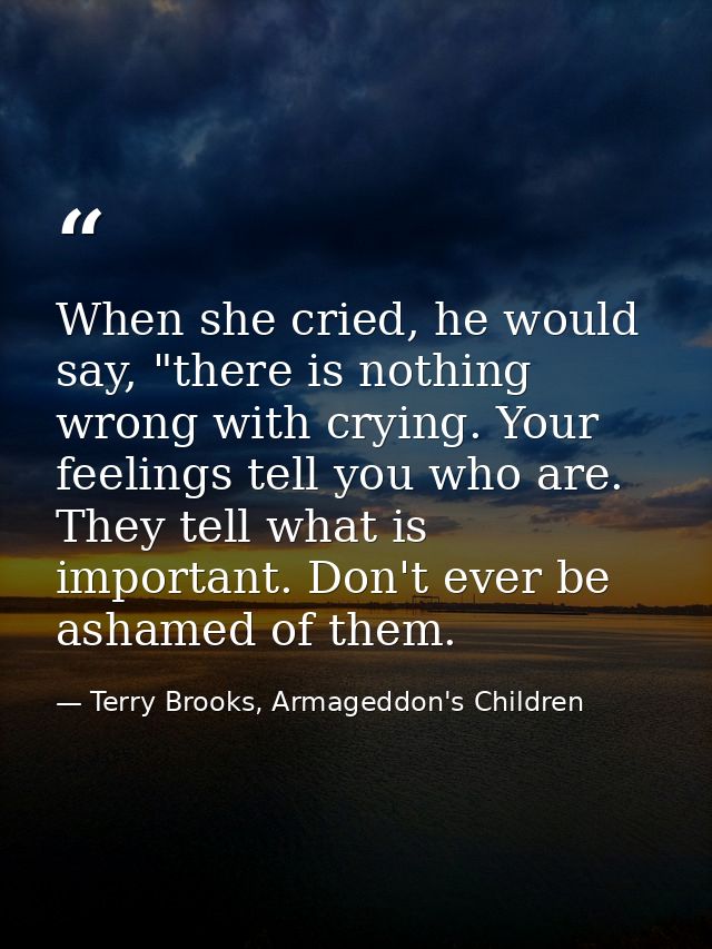 When she cried, he would say, "there is nothing wrong with crying. Your feelings tell you who are. They tell what is imp — Terry Brooks, Armageddon's Children