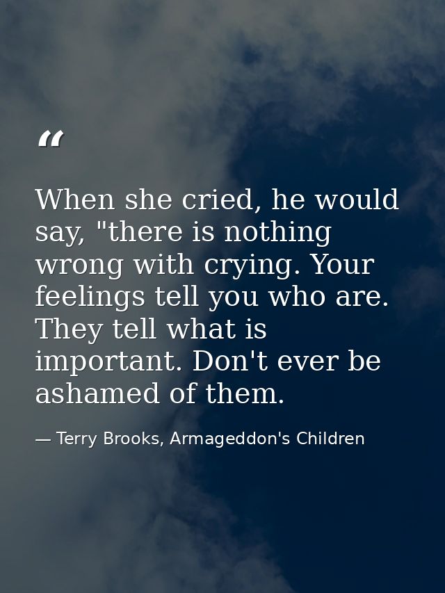 When she cried, he would say, "there is nothing wrong with crying. Your feelings tell you who are. They tell what is imp — Terry Brooks, Armageddon's Children