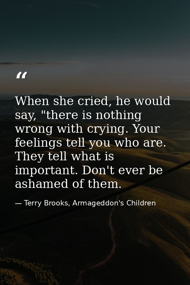 When she cried, he would say, "there is nothing wrong with crying. Your feelings tell you who are. They tell what is imp — Terry Brooks, Armageddon's Children