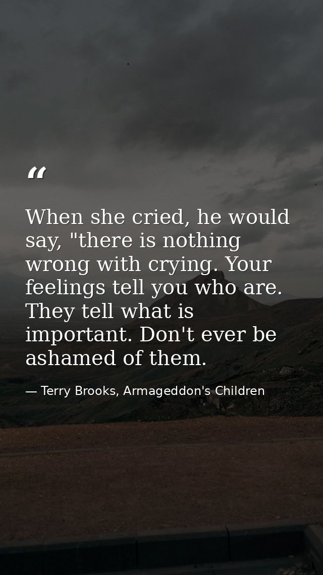 When she cried, he would say, "there is nothing wrong with crying. Your feelings tell you who are. They tell what is imp — Terry Brooks, Armageddon's Children