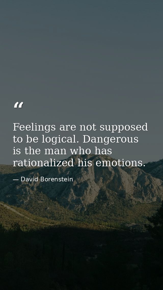 Feelings are not supposed to be logical. Dangerous is the man who has rationalized his emotions. — David Borenstein