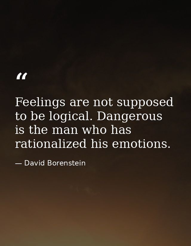 Feelings are not supposed to be logical. Dangerous is the man who has rationalized his emotions. — David Borenstein