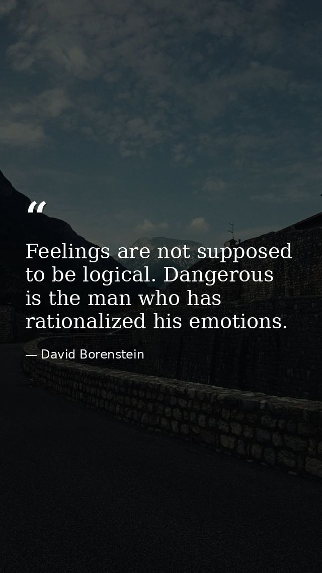 Feelings are not supposed to be logical. Dangerous is the man who has rationalized his emotions. — David Borenstein