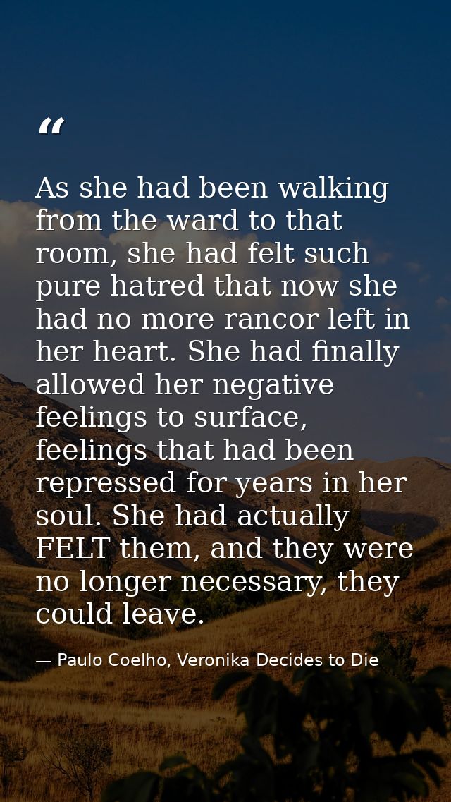 As she had been walking from the ward to that room, she had felt such pure hatred that now she had no more rancor left i — Paulo Coelho, Veronika Decides to Die