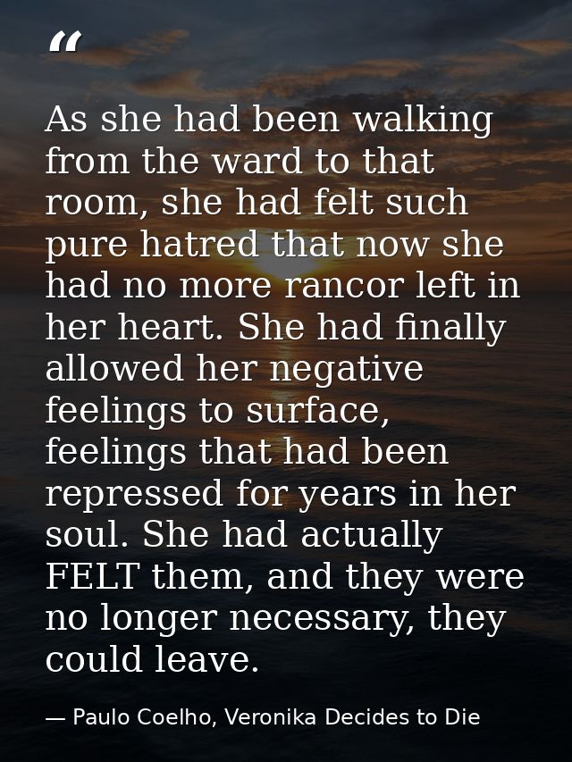 As she had been walking from the ward to that room, she had felt such pure hatred that now she had no more rancor left i — Paulo Coelho, Veronika Decides to Die