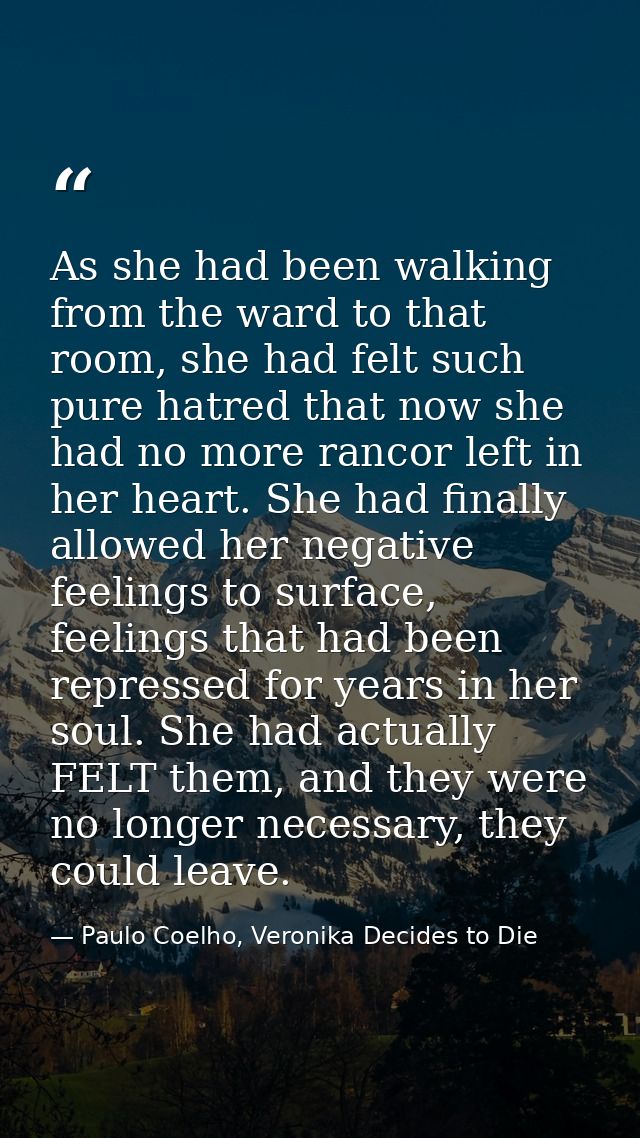 As she had been walking from the ward to that room, she had felt such pure hatred that now she had no more rancor left i — Paulo Coelho, Veronika Decides to Die