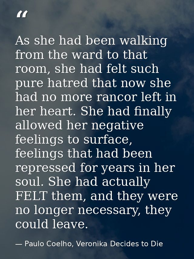 As she had been walking from the ward to that room, she had felt such pure hatred that now she had no more rancor left i — Paulo Coelho, Veronika Decides to Die