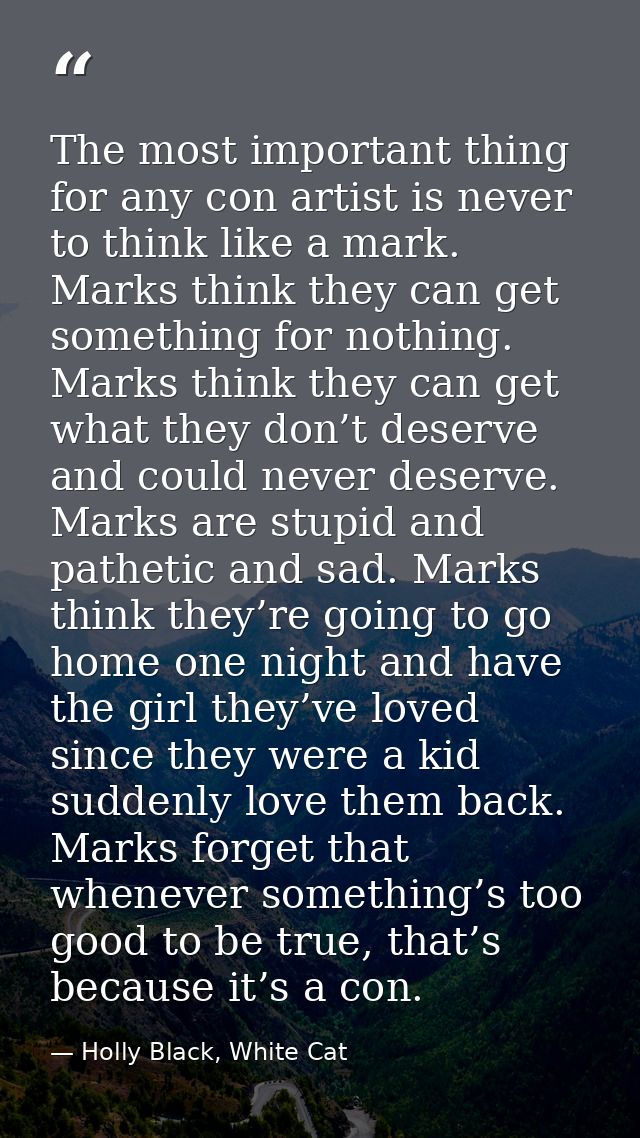The most important thing for any con artist is never to think like a mark. Marks think they can get something for nothin — Holly Black, White Cat