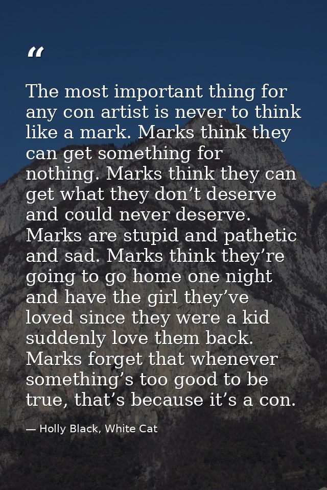 The most important thing for any con artist is never to think like a mark. Marks think they can get something for nothin — Holly Black, White Cat