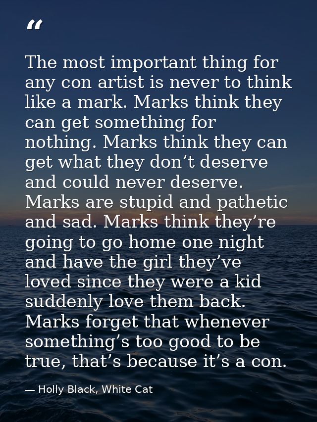The most important thing for any con artist is never to think like a mark. Marks think they can get something for nothin — Holly Black, White Cat