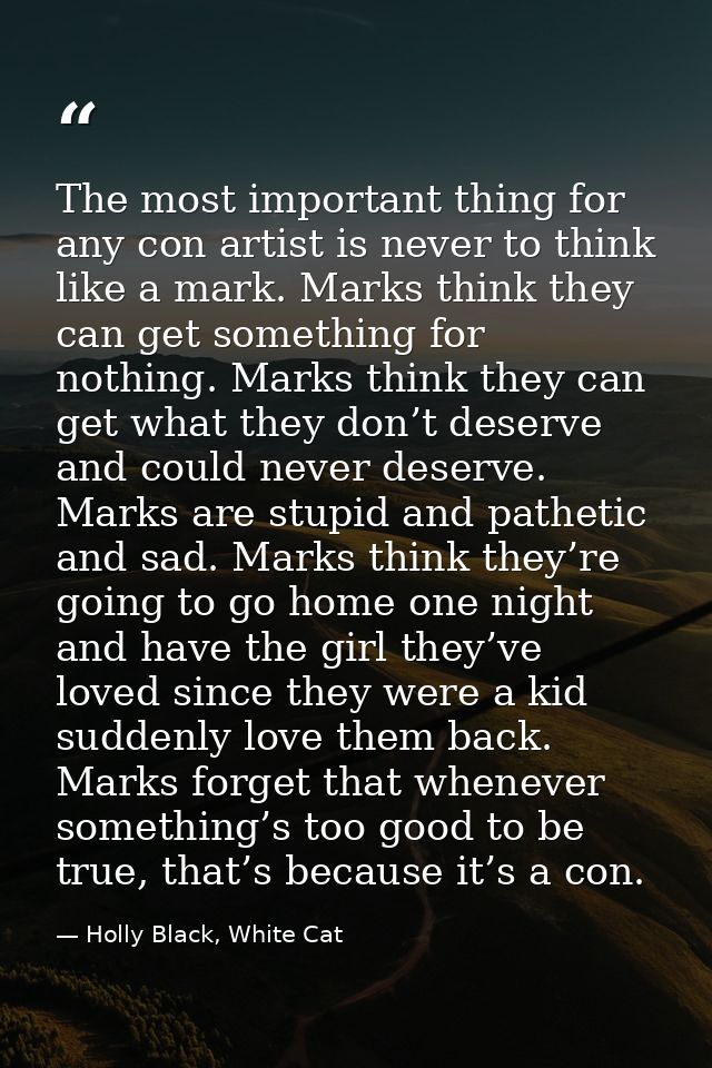 The most important thing for any con artist is never to think like a mark. Marks think they can get something for nothin — Holly Black, White Cat
