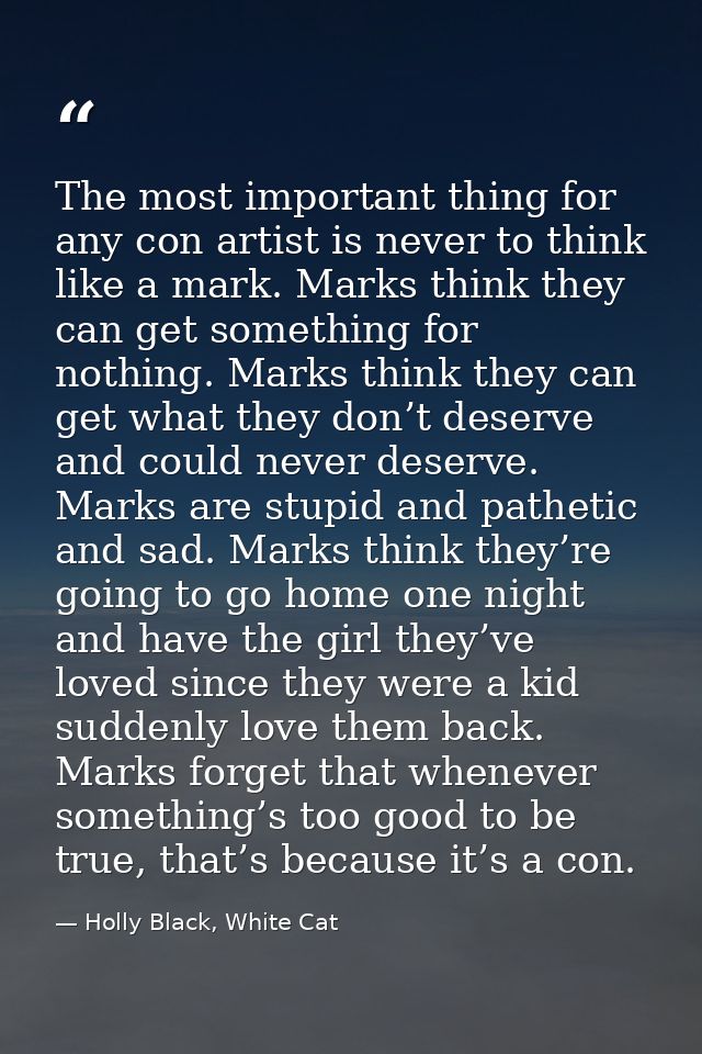 The most important thing for any con artist is never to think like a mark. Marks think they can get something for nothin — Holly Black, White Cat