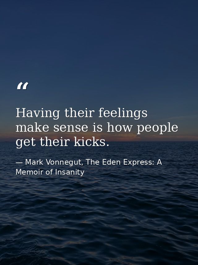 Having their feelings make sense is how people get their kicks. — Mark Vonnegut, The Eden Express: A Memoir of Insanity