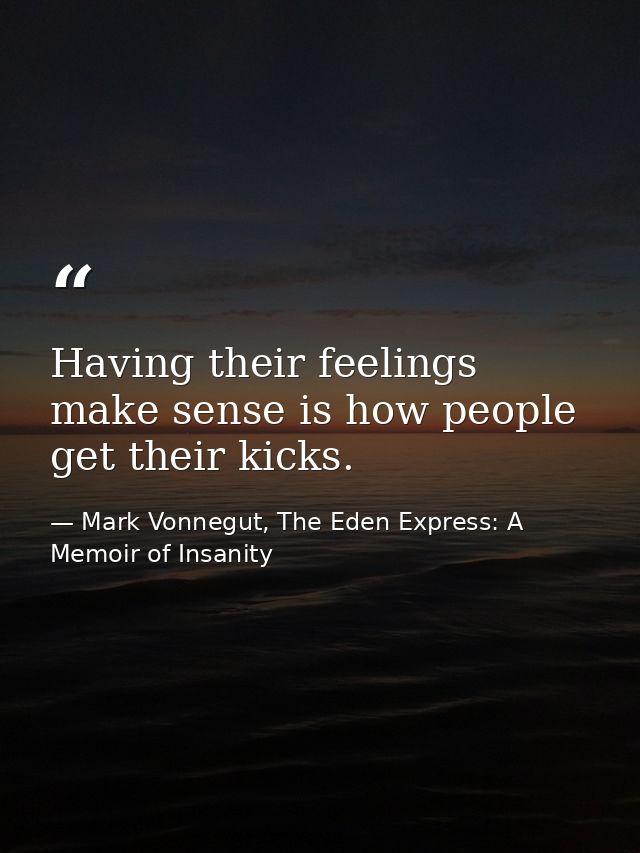 Having their feelings make sense is how people get their kicks. — Mark Vonnegut, The Eden Express: A Memoir of Insanity