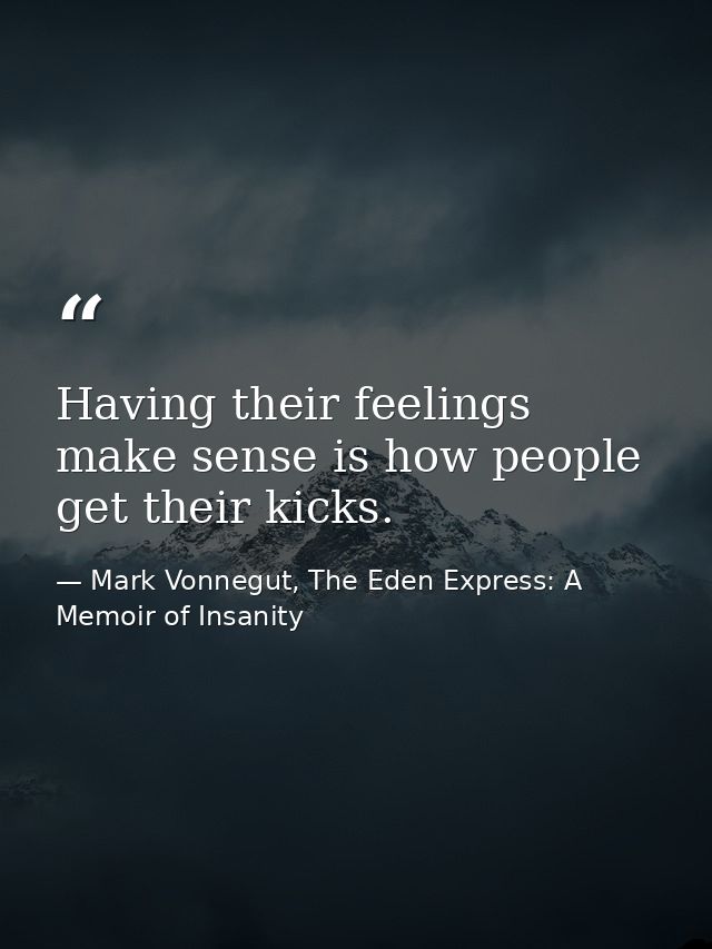 Having their feelings make sense is how people get their kicks. — Mark Vonnegut, The Eden Express: A Memoir of Insanity