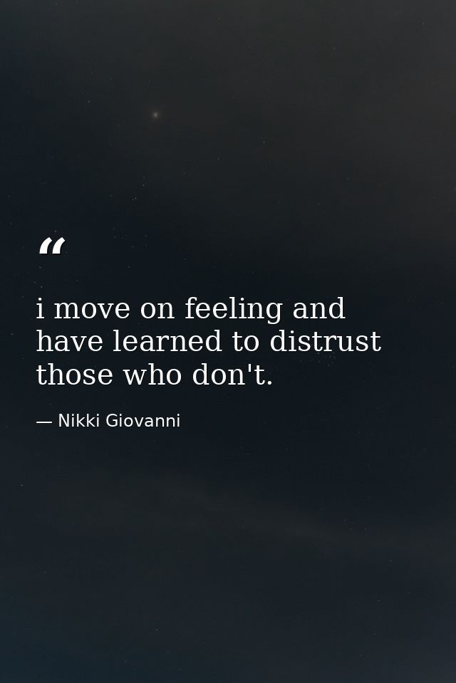 i move on feeling and have learned to distrust those who don't. — Nikki Giovanni