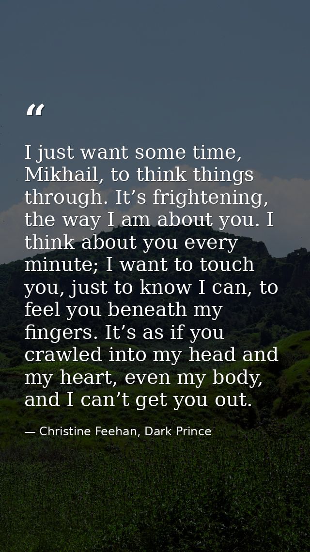 I just want some time, Mikhail, to think things through. It’s frightening, the way I am about you. I think about you eve — Christine Feehan, Dark Prince