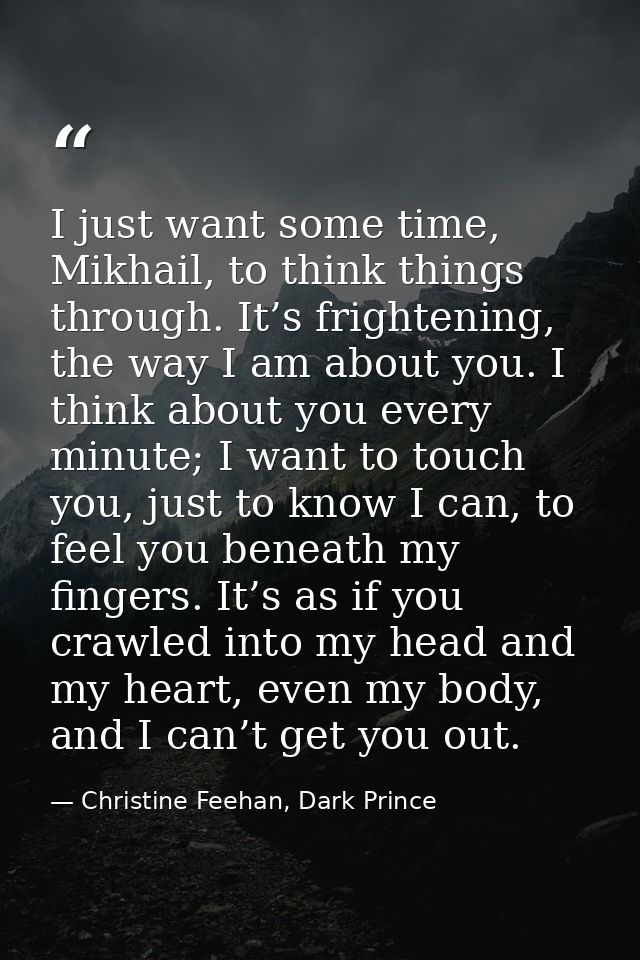 I just want some time, Mikhail, to think things through. It’s frightening, the way I am about you. I think about you eve — Christine Feehan, Dark Prince