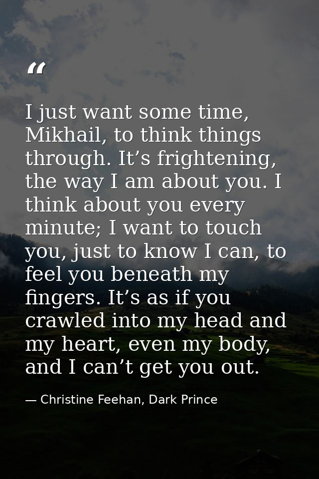 I just want some time, Mikhail, to think things through. It’s frightening, the way I am about you. I think about you eve — Christine Feehan, Dark Prince