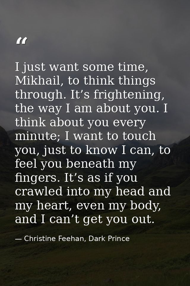 I just want some time, Mikhail, to think things through. It’s frightening, the way I am about you. I think about you eve — Christine Feehan, Dark Prince