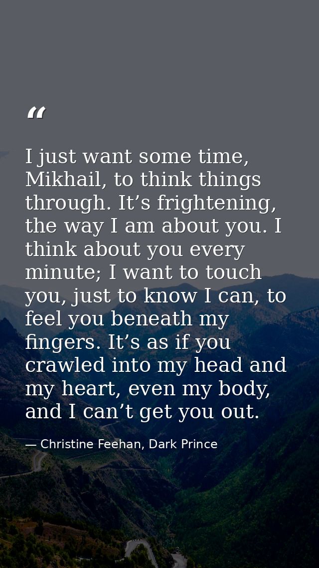 I just want some time, Mikhail, to think things through. It’s frightening, the way I am about you. I think about you eve — Christine Feehan, Dark Prince
