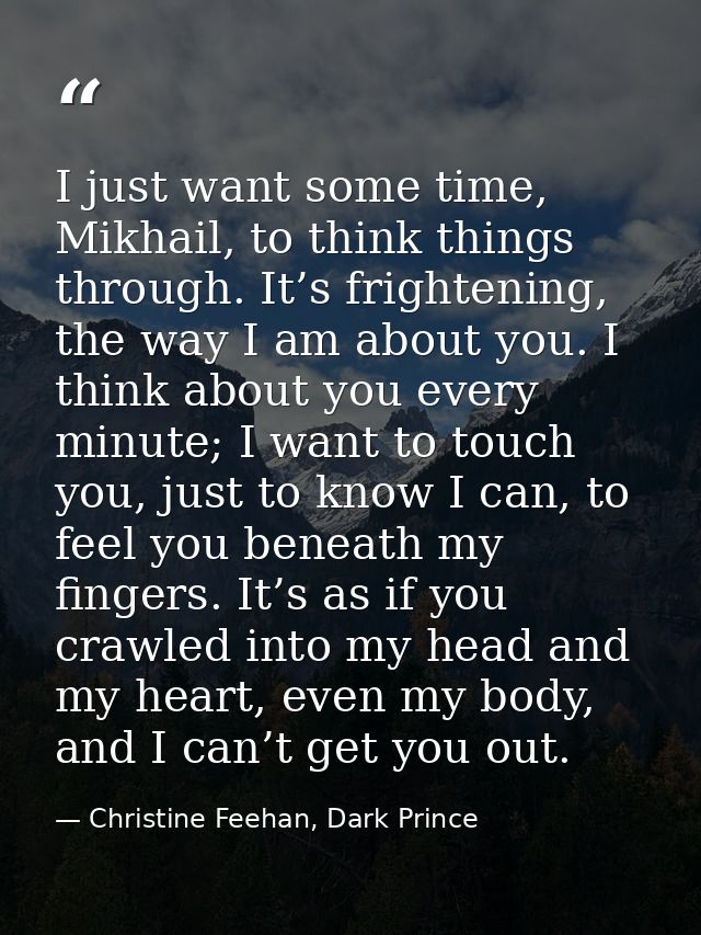 I just want some time, Mikhail, to think things through. It’s frightening, the way I am about you. I think about you eve — Christine Feehan, Dark Prince