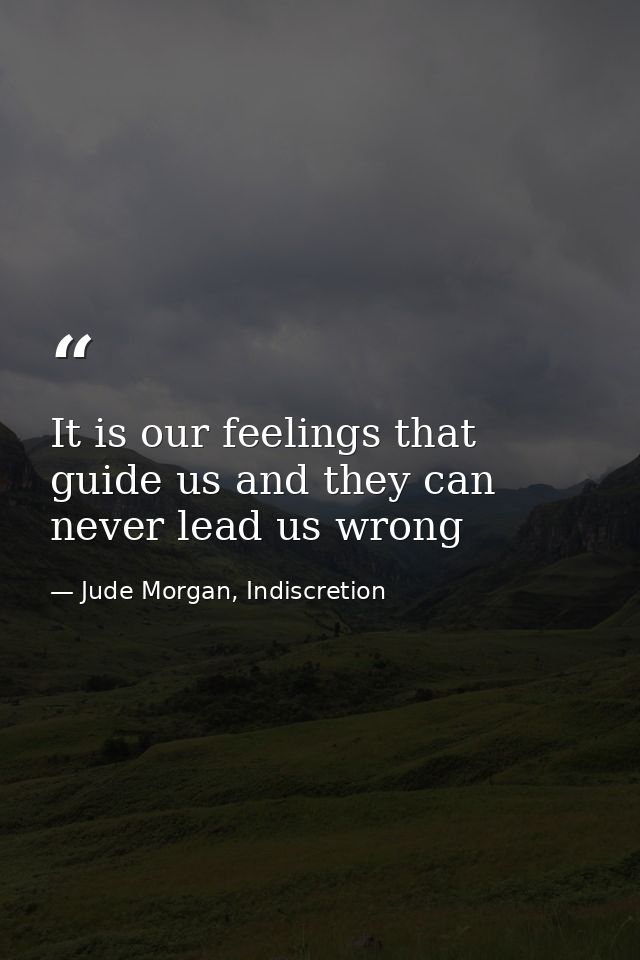 It is our feelings that guide us and they can never lead us wrong — Jude Morgan, Indiscretion