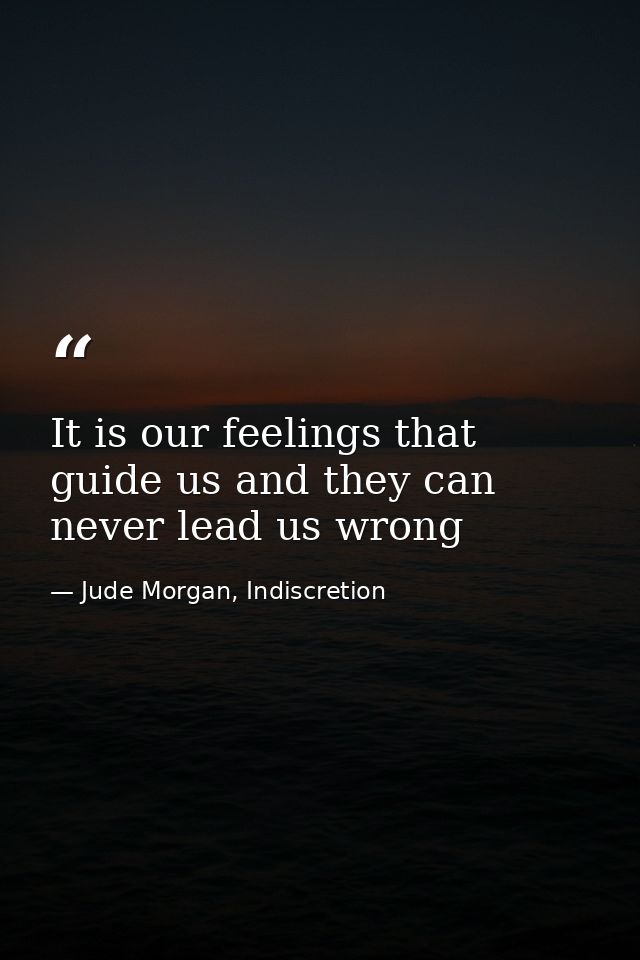 It is our feelings that guide us and they can never lead us wrong — Jude Morgan, Indiscretion