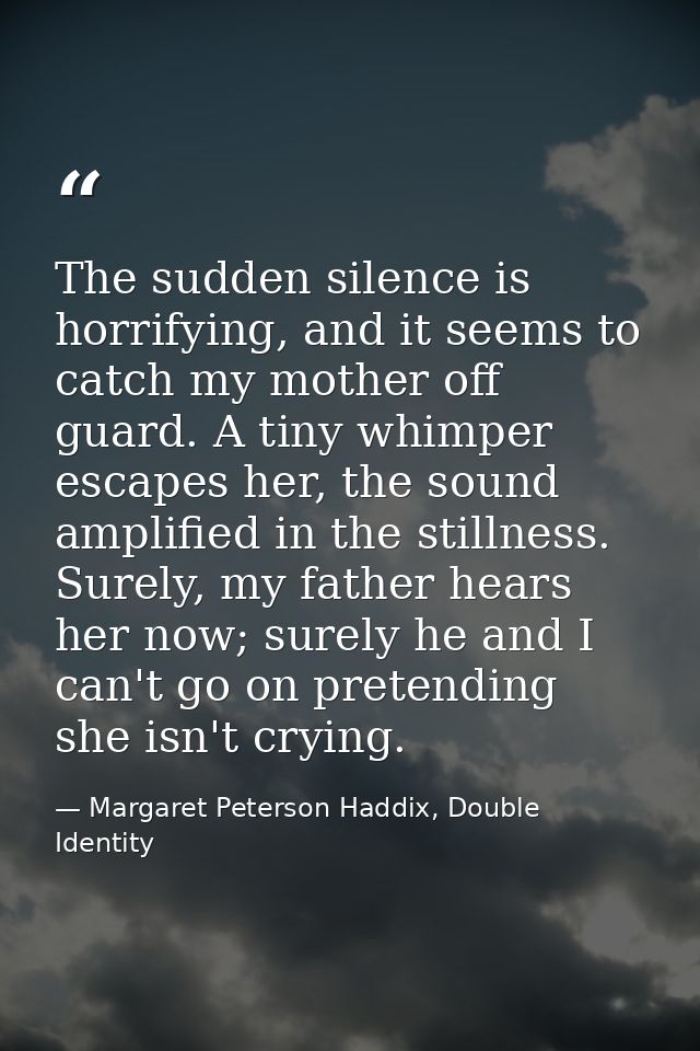 The sudden silence is horrifying, and it seems to catch my mother off guard. A tiny whimper escapes her, the sound ampli — Margaret Peterson Haddix, Double Identity